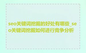 seo关键词挖掘的好处有哪些_seo关键词挖掘如何进行竞争分析