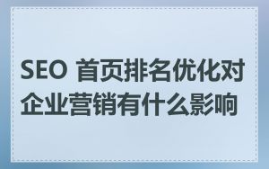 SEO 首页排名优化对企业营销有什么影响