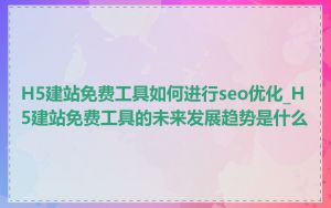H5建站免费工具如何进行seo优化_H5建站免费工具的未来发展趋势是什么