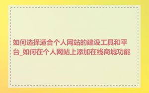 如何选择适合个人网站的建设工具和平台_如何在个人网站上添加在线商城功能
