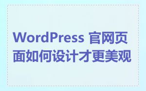 WordPress 官网页面如何设计才更美观