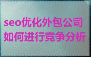 seo优化外包公司如何进行竞争分析