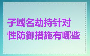 子域名劫持针对性防御措施有哪些