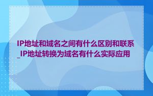 IP地址和域名之间有什么区别和联系_IP地址转换为域名有什么实际应用