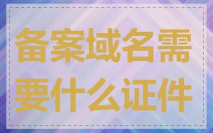 备案域名需要什么证件