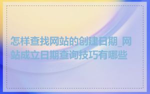怎样查找网站的创建日期_网站成立日期查询技巧有哪些