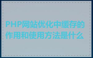 PHP网站优化中缓存的作用和使用方法是什么