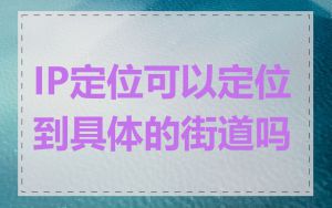 IP定位可以定位到具体的街道吗