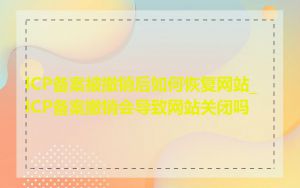 ICP备案被撤销后如何恢复网站_ICP备案撤销会导致网站关闭吗
