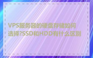 VPS服务器的硬盘存储如何选择?SSD和HDD有什么区别