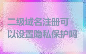 二级域名注册可以设置隐私保护吗