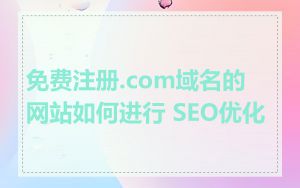 免费注册.com域名的网站如何进行 SEO优化