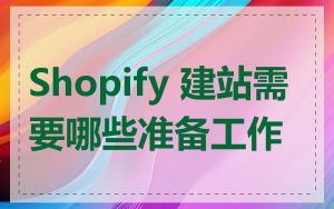 Shopify 建站需要哪些准备工作