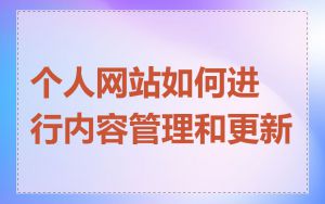 个人网站如何进行内容管理和更新
