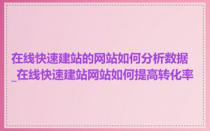 在线快速建站的网站如何分析数据_在线快速建站网站如何提高转化率