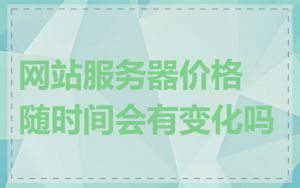 网站服务器价格随时间会有变化吗