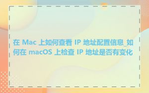 在 Mac 上如何查看 IP 地址配置信息_如何在 macOS 上检查 IP 地址是否有变化