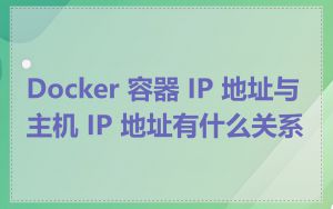 Docker 容器 IP 地址与主机 IP 地址有什么关系