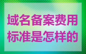 域名备案费用标准是怎样的