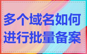多个域名如何进行批量备案