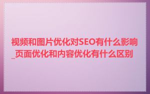 视频和图片优化对SEO有什么影响_页面优化和内容优化有什么区别