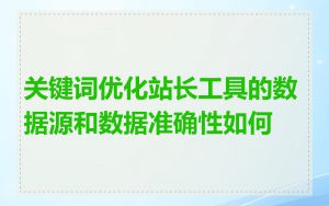 关键词优化站长工具的数据源和数据准确性如何