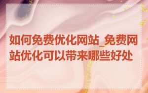 如何免费优化网站_免费网站优化可以带来哪些好处