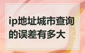 ip地址城市查询的误差有多大