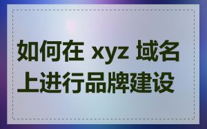 如何在 xyz 域名上进行品牌建设