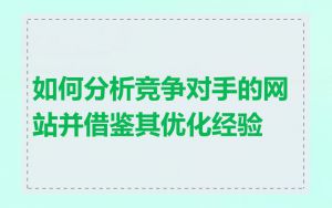 如何分析竞争对手的网站并借鉴其优化经验