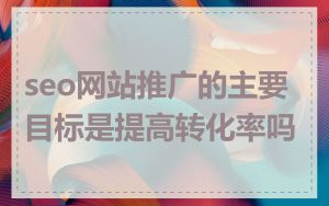 seo网站推广的主要目标是提高转化率吗