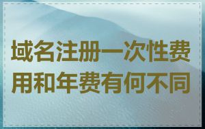 域名注册一次性费用和年费有何不同