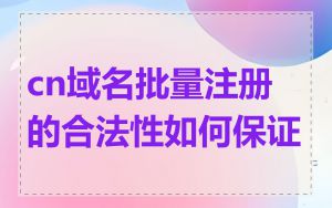 cn域名批量注册的合法性如何保证