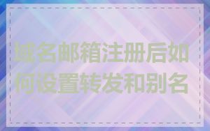 域名邮箱注册后如何设置转发和别名