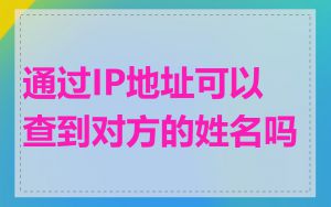 通过IP地址可以查到对方的姓名吗