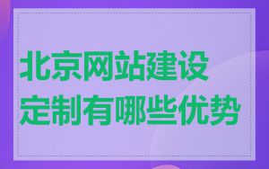 北京网站建设定制有哪些优势