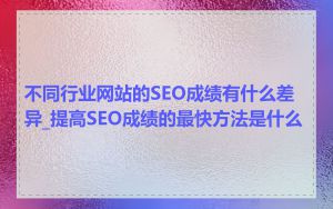 不同行业网站的SEO成绩有什么差异_提高SEO成绩的最快方法是什么
