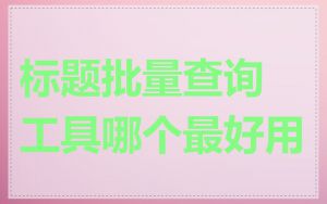 标题批量查询工具哪个最好用