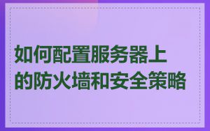 如何配置服务器上的防火墙和安全策略
