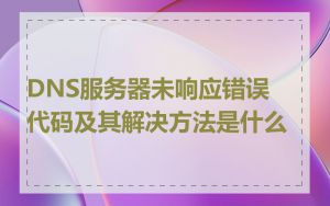DNS服务器未响应错误代码及其解决方法是什么