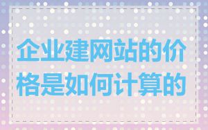 企业建网站的价格是如何计算的