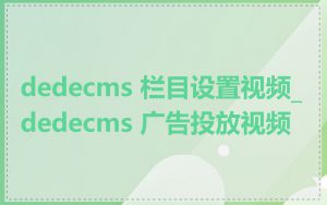 dedecms 栏目设置视频_dedecms 广告投放视频