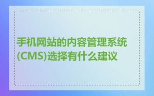 手机网站的内容管理系统(CMS)选择有什么建议