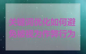 关键词优化如何避免被视为作弊行为