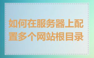如何在服务器上配置多个网站根目录