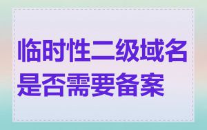 临时性二级域名是否需要备案