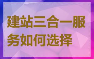建站三合一服务如何选择