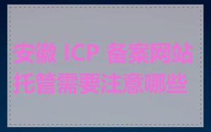 安徽 ICP 备案网站托管需要注意哪些