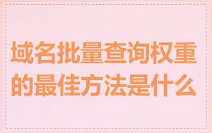 域名批量查询权重的最佳方法是什么