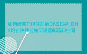 如何续费已经注册的DNS域名_DNS域名注册后如何设置邮箱和空间